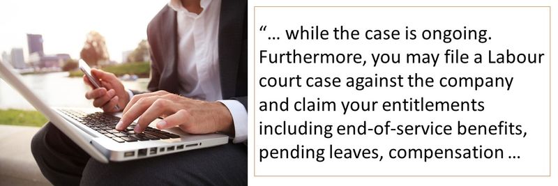 while the case is ongoing. Furthermore, you may file a Labour court case against the company and claim your entitlements including end-of-service benefits, pending leaves, compensation 