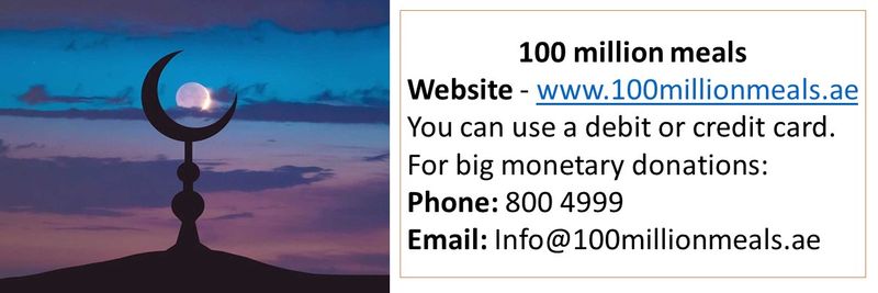 100 million meals Website - www.100millionmeals.ae You can use a debit or credit card. For big monetary donations: Phone: 800 4999 Email: Info@100millionmeals.ae