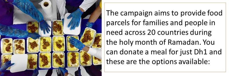 The campaign aims to provide food parcels for families and people in need across 20 countries during the holy month of Ramadan. You can donate a meal for just Dh1 and these are the options available: