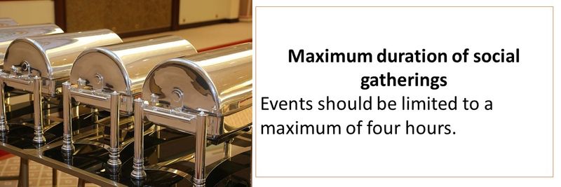 Maximum duration of social gatherings Events should be limited to a maximum of four hours.