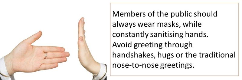 Members of the public should always wear masks, while constantly sanitising hands. Avoid greeting through handshakes, hugs or the traditional nose-to-nose greetings.