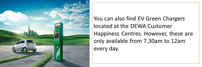 You can also find EV Green Chargers located at the DEWA Customer Happiness Centres. However, these are only available from 7.30am to 12am every day.