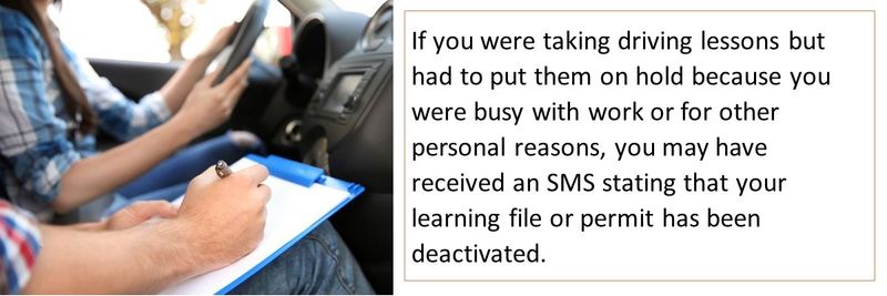 If you were taking driving lessons but had to put them on hold because you were busy with work or for other personal reasons, you may have received an SMS stating that your learning file or permit has been deactivated. 